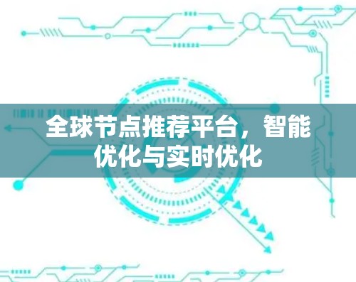 全球节点推荐平台,智能优化与实时优化 全球节点推荐平台,智能优化与实时优化