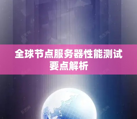 全球节点服务器性能测试要点解析 全球节点服务器性能测试要点解析