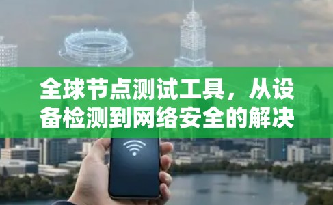 全球节点测试工具,从设备检测到网络安全的解决方案 全球节点测试工具,从设备检测到网络安全的解决方案
