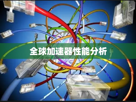 全球加速器性能分析 全球加速器性能分析