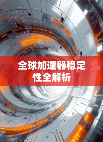全球加速器稳定性全解析 全球加速器稳定性全解析