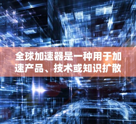 全球加速器是一种用于加速产品、技术或知识扩散的工具或平台。它们通常能够将信息快速传递、生成、验证和传播,从而提升效率和效果。以下是一个关于全球加速器的体验评估,涵盖其特点、优缺点以及适用场景 全球加速器是一种用于加速产品、技术或知识扩散的工具或平台。它们通常能够将信息快速传递、生成、验证和传播,从而提升效率和效果。以下是一个关于全球加速器的体验评估,涵盖其特点、优缺点以及适用场景