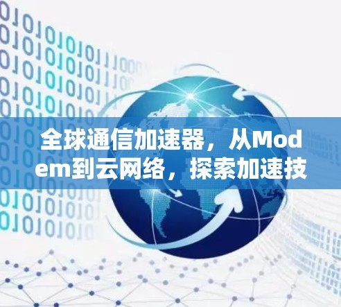 全球通信加速器,从Modem到云网络,探索加速技术的未来 全球通信加速器,从Modem到云网络,探索加速技术的未来