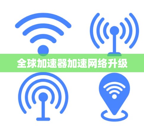 全球加速器加速网络升级 全球加速器加速网络升级