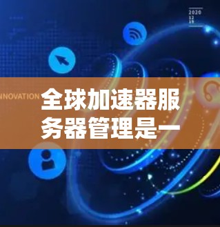 全球加速器服务器管理是一个复杂而关键的技术领域,涉及服务器的结构设计、配置优化、安全防护、性能优化、用户体验以及法律合规等多个方面。以下是对该领域的一些详细梳理 全球加速器服务器管理是一个复杂而关键的技术领域,涉及服务器的结构设计、配置优化、安全防护、性能优化、用户体验以及法律合规等多个方面。以下是对该领域的一些详细梳理