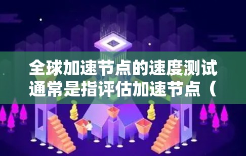全球加速节点的速度测试通常是指评估加速节点(如GPU、TPU、TPC等)在不同网络环境、硬件配置和连接方式下的性能表现。这些测试通常用于以下目的 全球加速节点的速度测试通常是指评估加速节点(如GPU、TPU、TPC等)在不同网络环境、硬件配置和连接方式下的性能表现。这些测试通常用于以下目的