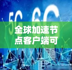 全球加速节点客户端可能指的是加速节点或全球加速节点这类应用或工具,具体含义可能因上下文而异。以下是一些可能的解释和建议 全球加速节点客户端可能指的是加速节点或全球加速节点这类应用或工具,具体含义可能因上下文而异。以下是一些可能的解释和建议