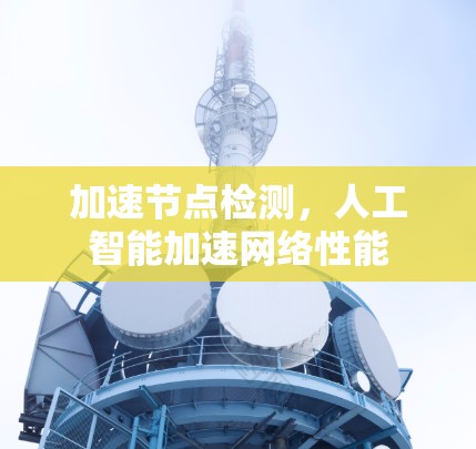 加速节点检测,人工智能加速网络性能 加速节点检测,人工智能加速网络性能