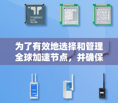 为了有效地选择和管理全球加速节点,并确保它们的性能和稳定性,以下是一个清晰的步骤指南 为了有效地选择和管理全球加速节点,并确保它们的性能和稳定性,以下是一个清晰的步骤指南