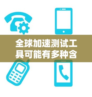 全球加速测试工具可能有多种含义,具体取决于使用场景和行业。以下是一些可能的解释和建议 全球加速测试工具可能有多种含义,具体取决于使用场景和行业。以下是一些可能的解释和建议