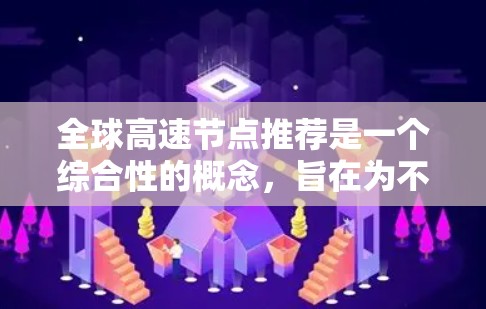 全球高速节点推荐是一个综合性的概念,旨在为不同类型的游客推荐交通便利且适合大量出行的城市。这些节点包括首都、交通枢纽、城市中心、新兴城市和一些小城市。以下是这些节点的关键特点及其参考因素 全球高速节点推荐是一个综合性的概念,旨在为不同类型的游客推荐交通便利且适合大量出行的城市。这些节点包括首都、交通枢纽、城市中心、新兴城市和一些小城市。以下是这些节点的关键特点及其参考因素