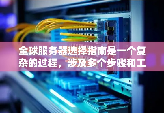 全球服务器选择指南是一个复杂的过程,涉及多个步骤和工具,以下是一个分步骤的指南,帮助您更好地理解和实施 全球服务器选择指南是一个复杂的过程,涉及多个步骤和工具,以下是一个分步骤的指南,帮助您更好地理解和实施