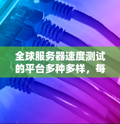 全球服务器速度测试的平台多种多样,每个平台都有其独特的优势和适用场景。以下是一些主要的平台及其特点 全球服务器速度测试的平台多种多样,每个平台都有其独特的优势和适用场景。以下是一些主要的平台及其特点