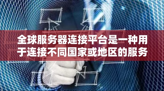 全球服务器连接平台是一种用于连接不同国家或地区的服务器的网络基础设施,旨在支持跨语言、跨平台和跨地域的服务器协同工作。以下是对该平台的详细分析 全球服务器连接平台是一种用于连接不同国家或地区的服务器的网络基础设施,旨在支持跨语言、跨平台和跨地域的服务器协同工作。以下是对该平台的详细分析