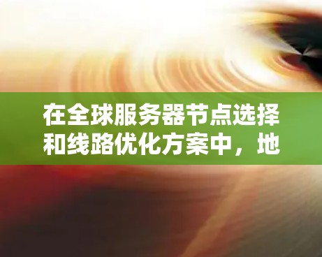 在全球服务器节点选择和线路优化方案中,地理位置远近是一个关键因素,但其影响可能复杂且需要综合考虑多个方面。以下是一个结构化的总结,帮助您更好地理解和应用这些策略 在全球服务器节点选择和线路优化方案中,地理位置远近是一个关键因素,但其影响可能复杂且需要综合考虑多个方面。以下是一个结构化的总结,帮助您更好地理解和应用这些策略