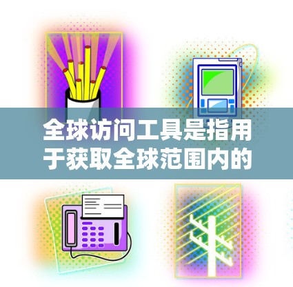 全球访问工具是指用于获取全球范围内的地理数据、政治数据、经济数据、社会数据等的工具。以下是一些免费的全球访问工具下载链接,供您参考 全球访问工具是指用于获取全球范围内的地理数据、政治数据、经济数据、社会数据等的工具。以下是一些免费的全球访问工具下载链接,供您参考