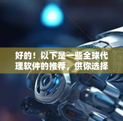 好的!以下是一些全球代理软件的推荐,供你选择 好的!以下是一些全球代理软件的推荐,供你选择