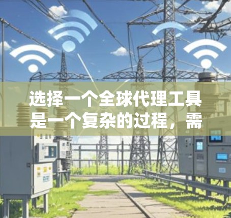 选择一个全球代理工具是一个复杂的过程,需要综合考虑多个因素。以下是一个系统化的建议,帮助你做出明智的选择 选择一个全球代理工具是一个复杂的过程,需要综合考虑多个因素。以下是一个系统化的建议,帮助你做出明智的选择