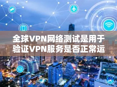 全球VPN网络测试是用于验证VPN服务是否正常运行的技术过程。以下是一些可能涉及的步骤和操作,适用于测试全球VPN网络 全球VPN网络测试是用于验证VPN服务是否正常运行的技术过程。以下是一些可能涉及的步骤和操作,适用于测试全球VPN网络