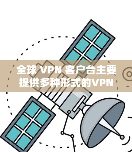 全球 VPN 客户台主要提供多种形式的VPN客户端,以满足不同用户的需求和偏好。以下是对这些客户端的详细分析 全球 VPN 客户台主要提供多种形式的VPN客户端,以满足不同用户的需求和偏好。以下是对这些客户端的详细分析