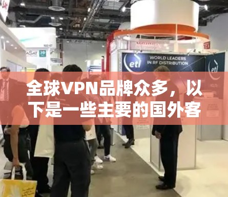 全球VPN品牌众多,以下是一些主要的国外客户端下载软件推荐,供您参考 全球VPN品牌众多,以下是一些主要的国外客户端下载软件推荐,供您参考