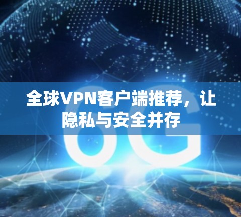 全球VPN客户端推荐,让隐私与安全并存 全球VPN客户端推荐,让隐私与安全并存
