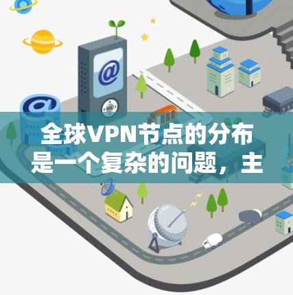 全球VPN节点的分布是一个复杂的问题,主要取决于你的目标和需求。以下是一些常用的查询方法和工具,帮助你找到全球VPN节点的分布情况 全球VPN节点的分布是一个复杂的问题,主要取决于你的目标和需求。以下是一些常用的查询方法和工具,帮助你找到全球VPN节点的分布情况