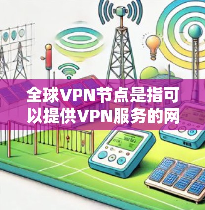 全球VPN节点是指可以提供VPN服务的网络节点,这些节点可能位于全球各地。以下是一些主要的全球VPN节点 全球VPN节点是指可以提供VPN服务的网络节点,这些节点可能位于全球各地。以下是一些主要的全球VPN节点