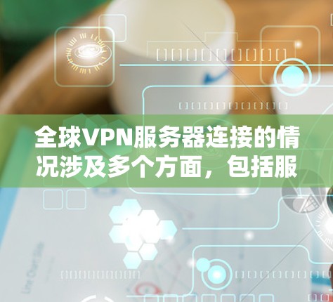 全球VPN服务器连接的情况涉及多个方面,包括服务器的地理位置、类型、安全性以及连接方式等。以下是一些可能的情况和信息 全球VPN服务器连接的情况涉及多个方面,包括服务器的地理位置、类型、安全性以及连接方式等。以下是一些可能的情况和信息