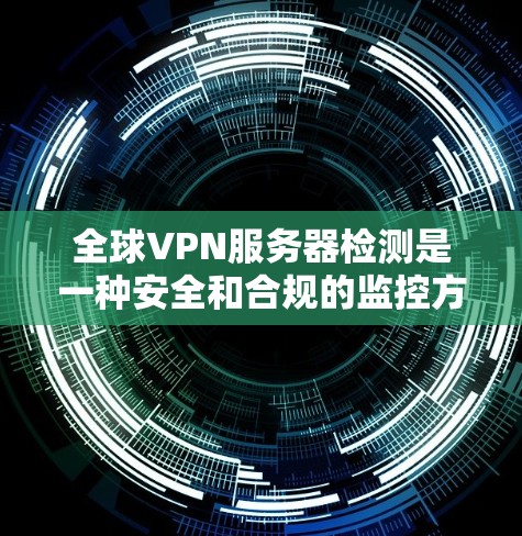 全球VPN服务器检测是一种安全和合规的监控方法,可以帮助你识别和过滤非法或非法运行的VPN服务器。以下是一些通过全球VPN服务器检测工具和方法 全球VPN服务器检测是一种安全和合规的监控方法,可以帮助你识别和过滤非法或非法运行的VPN服务器。以下是一些通过全球VPN服务器检测工具和方法