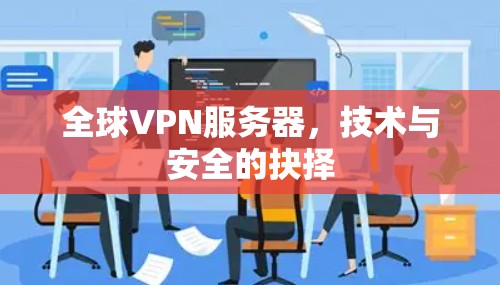 全球VPN服务器,技术与安全的抉择 全球VPN服务器,技术与安全的抉择
