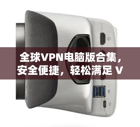 全球VPN电脑版合集,安全便捷,轻松满足 VPN需求 全球VPN电脑版合集,安全便捷,轻松满足 VPN需求