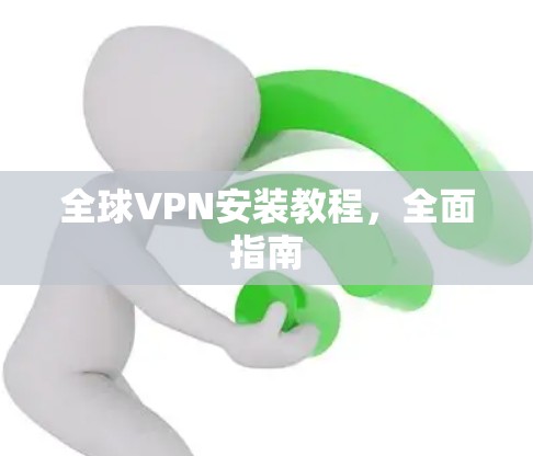 全球VPN安装教程,全面指南 全球VPN安装教程,全面指南