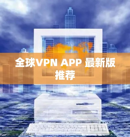 全球VPN APP 最新版推荐 全球VPN APP 最新版推荐