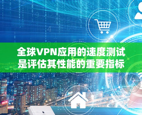 全球VPN应用的速度测试是评估其性能的重要指标。以下是通用的VPN应用性能测试方法,供您参考 全球VPN应用的速度测试是评估其性能的重要指标。以下是通用的VPN应用性能测试方法,供您参考