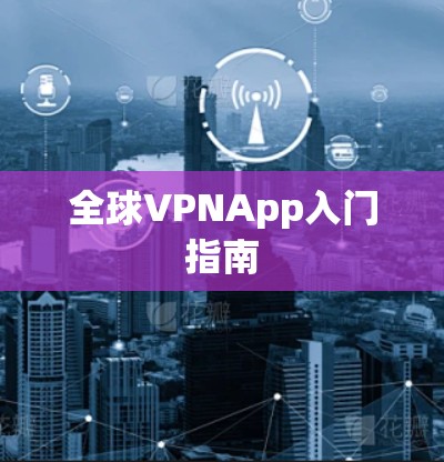 全球VPNApp入门指南 全球VPNApp入门指南