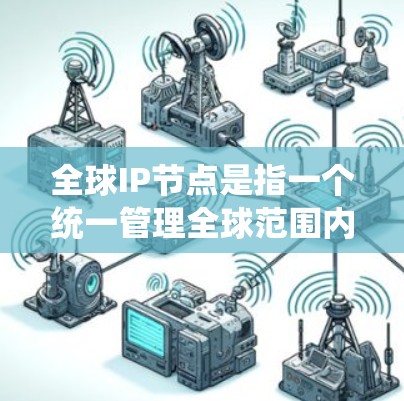 全球IP节点是指一个统一管理全球范围内的网络设备和IP地址的平台。它通过统一管理IP地址,提供安全、高效和便利的网络管理服务,确保全球网络的高效运行和安全性。以下是关于全球IP节点的详细说明 全球IP节点是指一个统一管理全球范围内的网络设备和IP地址的平台。它通过统一管理IP地址,提供安全、高效和便利的网络管理服务,确保全球网络的高效运行和安全性。以下是关于全球IP节点的详细说明