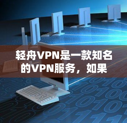 轻舟VPN是一款知名的VPN服务,如果你对VPN体验感兴趣,可以尝试一下。以下是一些关于轻舟VPN的体验分享,希望能帮助你了解它 轻舟VPN是一款知名的VPN服务,如果你对VPN体验感兴趣,可以尝试一下。以下是一些关于轻舟VPN的体验分享,希望能帮助你了解它