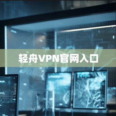 轻舟VPN官网入口 轻舟VPN官网入口