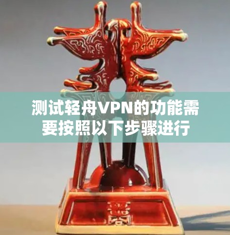 测试轻舟VPN的功能需要按照以下步骤进行 测试轻舟VPN的功能需要按照以下步骤进行