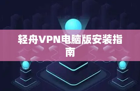 轻舟VPN电脑版安装指南 轻舟VPN电脑版安装指南