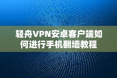 轻舟VPN安卓客户端如何进行手机翻墙教程 轻舟VPN安卓客户端如何进行手机翻墙教程