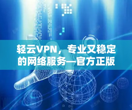 轻云VPN,专业又稳定的网络服务—官方正版软件推荐 轻云VPN,专业又稳定的网络服务—官方正版软件推荐