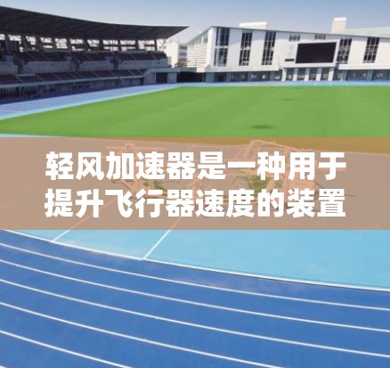 轻风加速器是一种用于提升飞行器速度的装置,主要由推进杆、减速器、锥形管和支撑结构组成。其主要作用是通过改变推力的方向或大小,帮助飞行器在飞行过程中达到更高的速度 轻风加速器是一种用于提升飞行器速度的装置,主要由推进杆、减速器、锥形管和支撑结构组成。其主要作用是通过改变推力的方向或大小,帮助飞行器在飞行过程中达到更高的速度