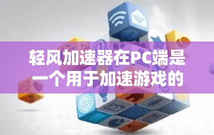 轻风加速器在PC端是一个用于加速游戏的软件工具,旨在提升游戏运行速度。以下是对其PC端功能的详细说明 轻风加速器在PC端是一个用于加速游戏的软件工具,旨在提升游戏运行速度。以下是对其PC端功能的详细说明