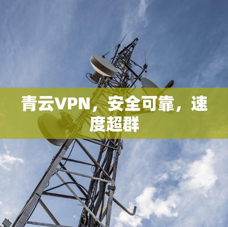 青云VPN,安全可靠,速度超群 青云VPN,安全可靠,速度超群