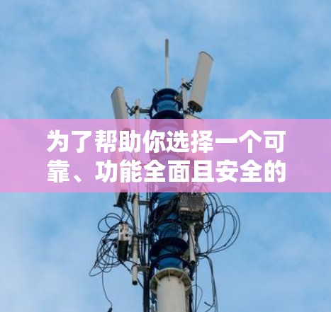 为了帮助你选择一个可靠、功能全面且安全的VPN软件,以下是一些综合考虑的因素和推荐 为了帮助你选择一个可靠、功能全面且安全的VPN软件,以下是一些综合考虑的因素和推荐