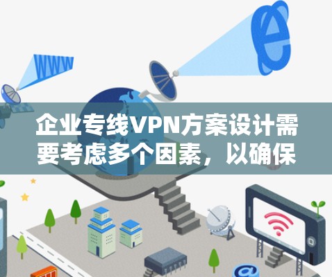 企业专线VPN方案设计需要考虑多个因素,以确保企业数据的安全和传输效率。以下是一个可能的企业专线VPN方案的步骤说明 企业专线VPN方案设计需要考虑多个因素,以确保企业数据的安全和传输效率。以下是一个可能的企业专线VPN方案的步骤说明