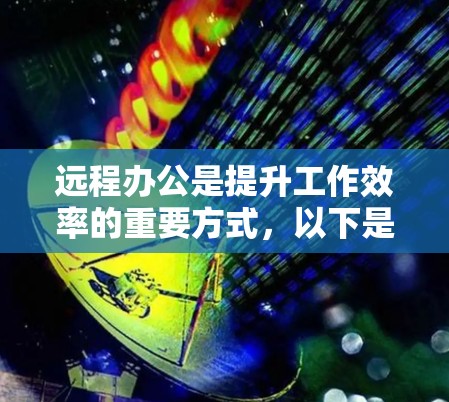 远程办公是提升工作效率的重要方式,以下是对远程办公的详细指南,帮助您更好地连接并优化您的远程办公体验 远程办公是提升工作效率的重要方式,以下是对远程办公的详细指南,帮助您更好地连接并优化您的远程办公体验