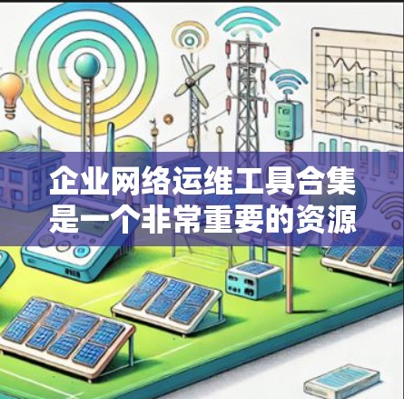 企业网络运维工具合集是一个非常重要的资源库,能够帮助企业在不同场景下满足各种网络管理需求。以下是一些常见且有用的工具合集,涵盖网络管理、安全、监控、云服务等多个方面 企业网络运维工具合集是一个非常重要的资源库,能够帮助企业在不同场景下满足各种网络管理需求。以下是一些常见且有用的工具合集,涵盖网络管理、安全、监控、云服务等多个方面